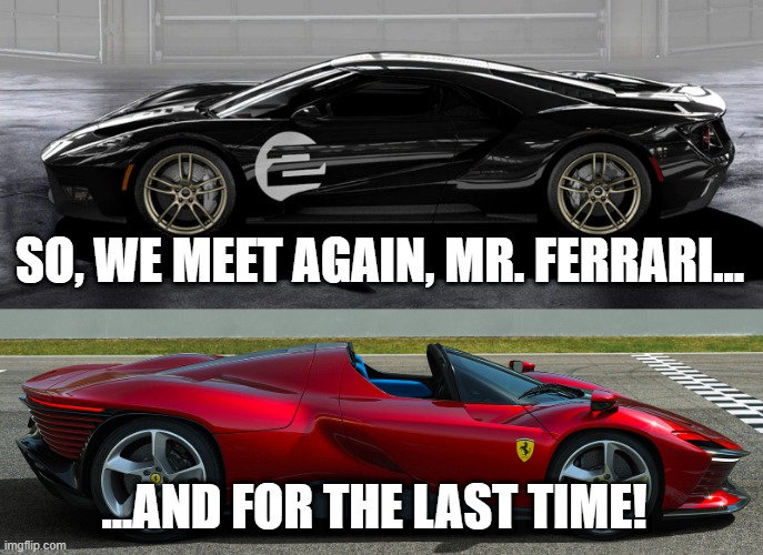 Ford V Ferrari part II, coming no time soon... | SO, WE MEET AGAIN, MR. FERRARI... ...AND FOR THE LAST TIME! | image tagged in cars,here we go again,rivalry | made w/ Imgflip meme maker