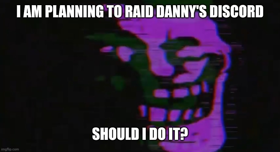 If yes, you terachads need to help me, if no. Kys. | I AM PLANNING TO RAID DANNY'S DISCORD; SHOULD I DO IT? | image tagged in purple tomfoolery | made w/ Imgflip meme maker