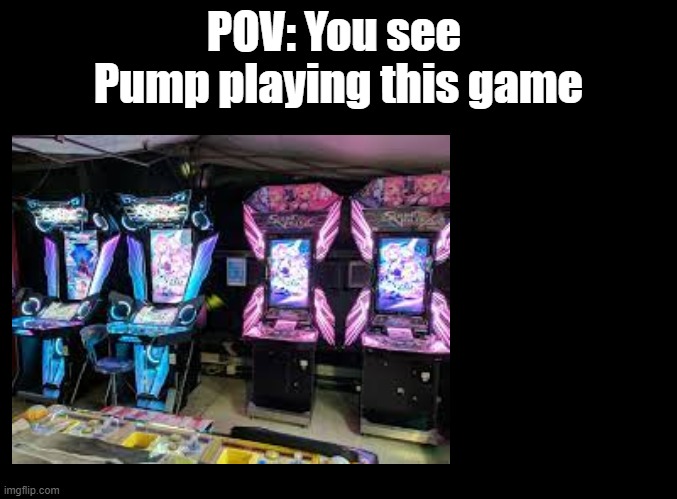 I'm still here. | POV: You see  Pump playing this game | image tagged in blank black,arcade,rp,sound voltex | made w/ Imgflip meme maker