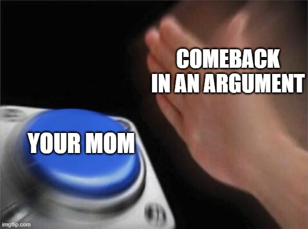 Blank Nut Button | COMEBACK IN AN ARGUMENT; YOUR MOM | image tagged in memes,blank nut button | made w/ Imgflip meme maker