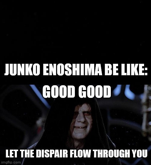 Junko Enoshima Be Like |  JUNKO ENOSHIMA BE LIKE:; GOOD GOOD; LET THE DISPAIR FLOW THROUGH YOU | image tagged in let the hate flow through you,danganronpa,memes,star wars,emporer palpatine | made w/ Imgflip meme maker