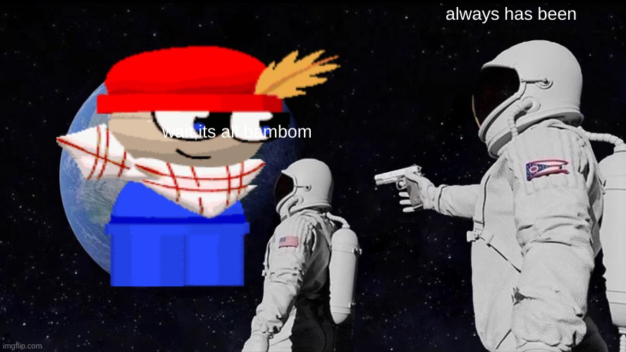 new image you can use | always has been; wait,its all bambom | image tagged in memes,always has been | made w/ Imgflip meme maker