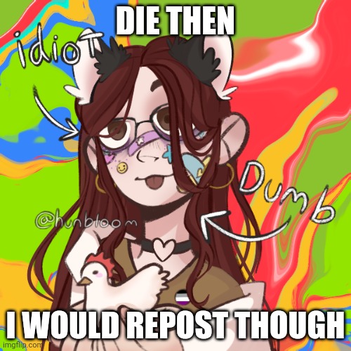 Furrybean | DIE THEN I WOULD REPOST THOUGH | image tagged in furrybean | made w/ Imgflip meme maker