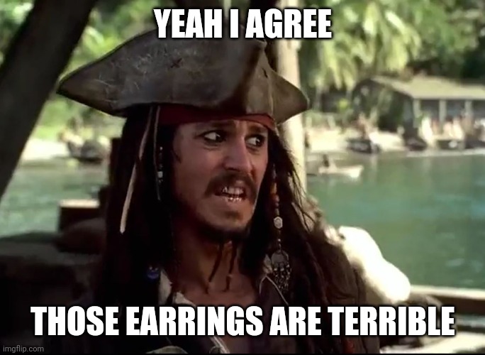 JACK WHAT | YEAH I AGREE THOSE EARRINGS ARE TERRIBLE | image tagged in jack what | made w/ Imgflip meme maker