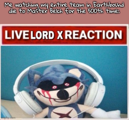 It's not even that hard of a fight lmao. Ig I just suck | Me watching my entire team in Earthbound die to Master Belch for the 500th time: | image tagged in live lord x reaction | made w/ Imgflip meme maker