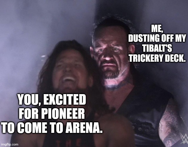 undertaker | ME, DUSTING OFF MY TIBALT'S TRICKERY DECK. YOU, EXCITED FOR PIONEER TO COME TO ARENA. | image tagged in undertaker,MagicArena | made w/ Imgflip meme maker