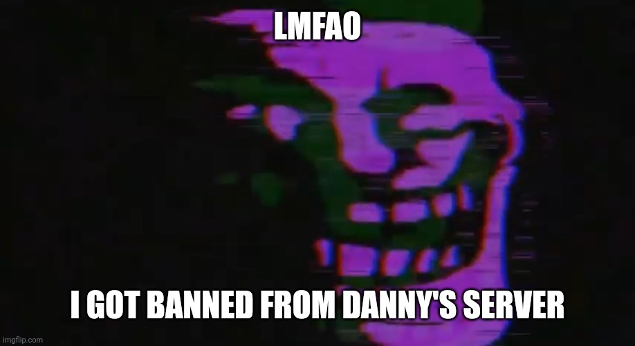PURPLE TOMFOOLERY | LMFAO; I GOT BANNED FROM DANNY'S SERVER | image tagged in purple tomfoolery | made w/ Imgflip meme maker