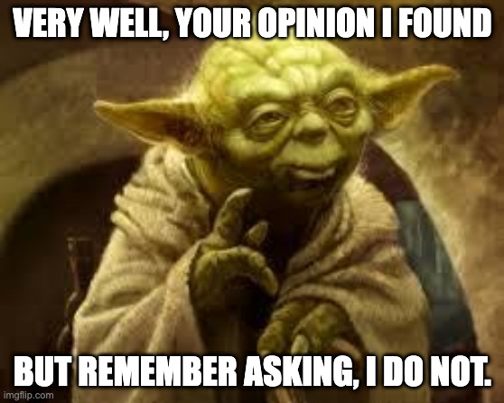 Send this to anyone you'd like. | VERY WELL, YOUR OPINION I FOUND; BUT REMEMBER ASKING, I DO NOT. | image tagged in yoda,asking | made w/ Imgflip meme maker