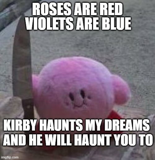 Haunting Kirby | ROSES ARE RED; VIOLETS ARE BLUE; KIRBY HAUNTS MY DREAMS; AND HE WILL HAUNT YOU TO | image tagged in creepy kirby | made w/ Imgflip meme maker