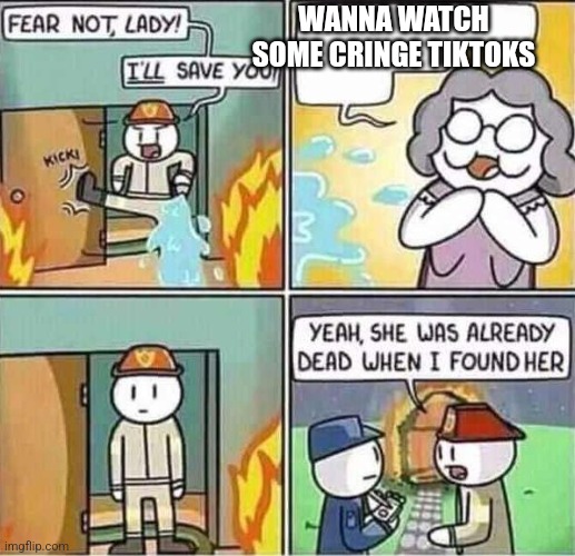 Yeah, she was already dead when I found here. | WANNA WATCH SOME CRINGE TIKTOKS | image tagged in yeah she was already dead when i found here | made w/ Imgflip meme maker