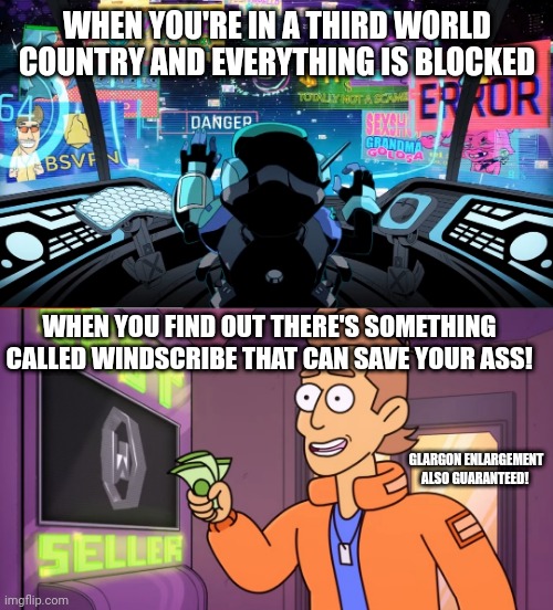 WHEN YOU'RE IN A THIRD WORLD COUNTRY AND EVERYTHING IS BLOCKED; WHEN YOU FIND OUT THERE'S SOMETHING CALLED WINDSCRIBE THAT CAN SAVE YOUR ASS! GLARGON ENLARGEMENT ALSO GUARANTEED! | made w/ Imgflip meme maker