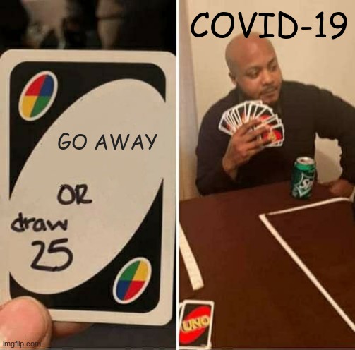 UNO Draw 25 Cards Meme | COVID-19; GO AWAY | image tagged in memes,uno draw 25 cards | made w/ Imgflip meme maker