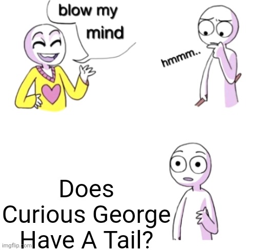 Monke | Does Curious George Have A Tail? | image tagged in blow my mind | made w/ Imgflip meme maker