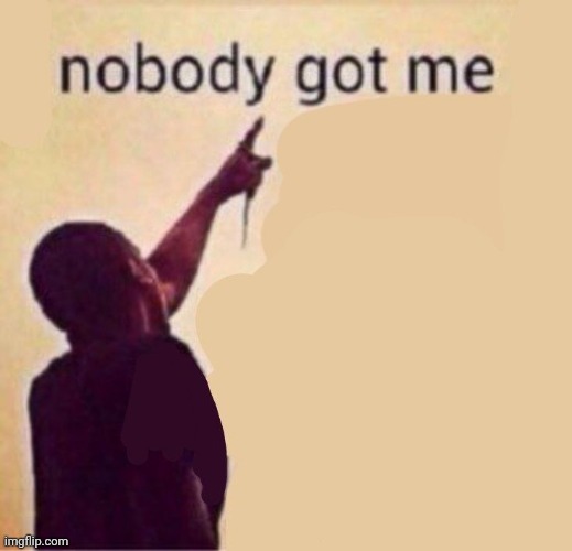 nobody. | made w/ Imgflip meme maker