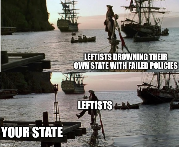 THEY'RE COMING FOR YOUR STATE NEXT | LEFTISTS DROWNING THEIR OWN STATE WITH FAILED POLICIES; LEFTISTS; YOUR STATE | image tagged in leftists,democrats,politics,pirates,pirates of the caribbean,jack sparrow | made w/ Imgflip meme maker