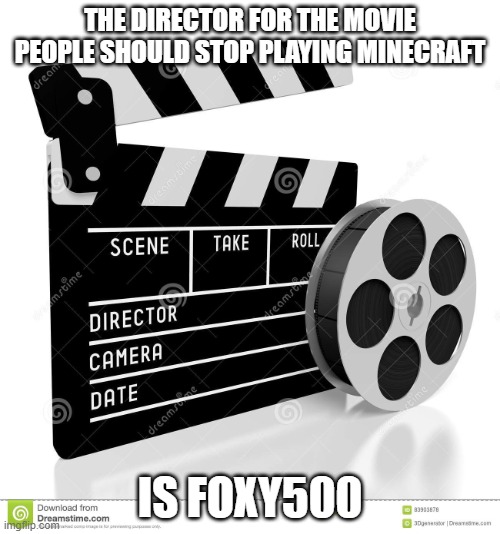 Foxy500 is NOT my alt | THE DIRECTOR FOR THE MOVIE PEOPLE SHOULD STOP PLAYING MINECRAFT; IS FOXY500 | image tagged in movie film reel,memes,president_joe_biden | made w/ Imgflip meme maker