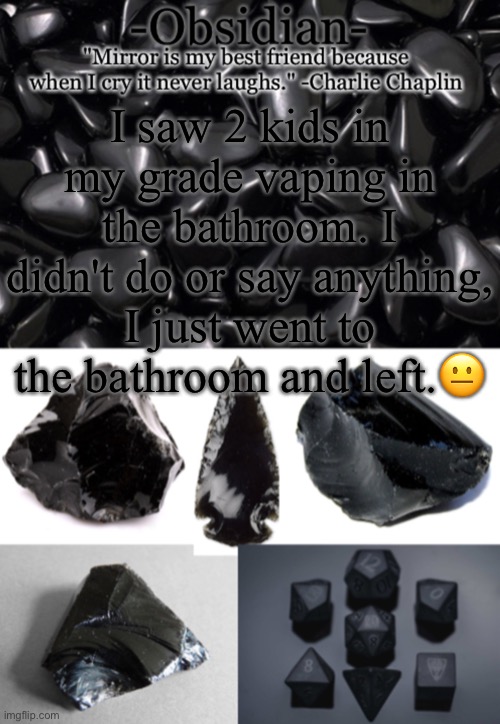 -Obsidian- | I saw 2 kids in my grade vaping in the bathroom. I didn't do or say anything, I just went to the bathroom and left.😐 | image tagged in -obsidian- | made w/ Imgflip meme maker