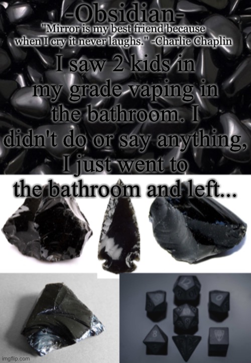 -Obsidian- | I saw 2 kids in my grade vaping in the bathroom. I didn't do or say anything, I just went to the bathroom and left... | image tagged in -obsidian- | made w/ Imgflip meme maker