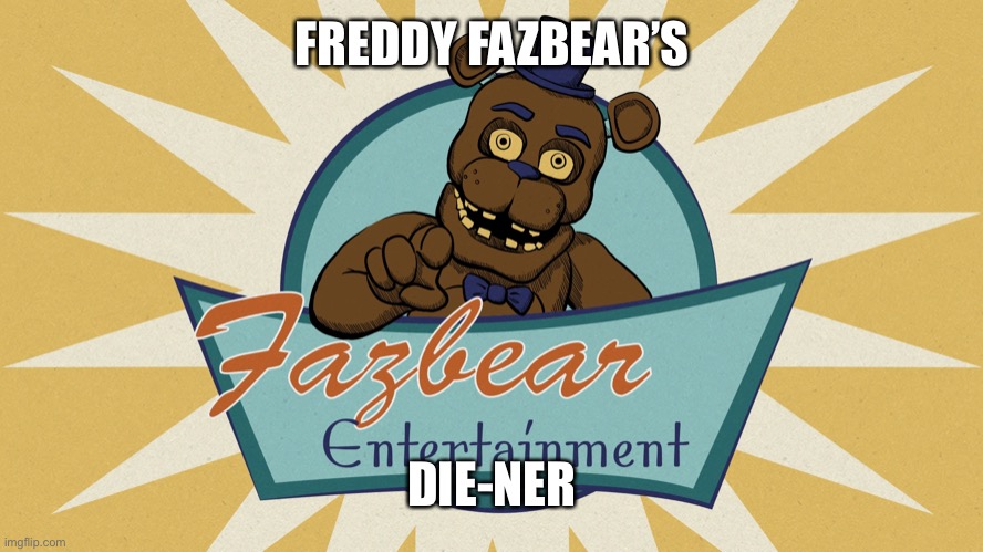 FREDDY FAZBEAR’S; DIE-NER | made w/ Imgflip meme maker