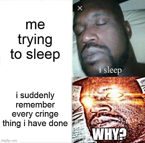 hehehe | me trying to sleep; i suddenly remember every cringe thing i have done; WHY? | image tagged in memes,sleeping shaq | made w/ Imgflip meme maker