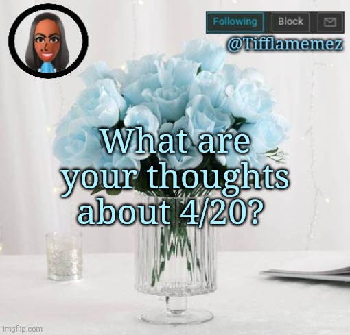 4/20 | What are your thoughts about 4/20? | image tagged in tifflamemez light blue roses announcement template,april 20,420,4 20,question,the think tank | made w/ Imgflip meme maker