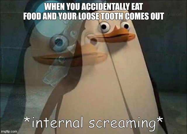 Insert Title | WHEN YOU ACCIDENTALLY EAT FOOD AND YOUR LOOSE TOOTH COMES OUT | image tagged in private internal screaming | made w/ Imgflip meme maker