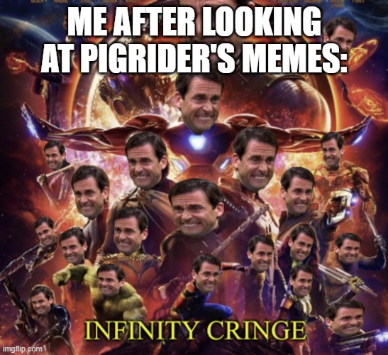 Infinity Cringe | ME AFTER LOOKING AT PIGRIDER'S MEMES: | image tagged in infinity cringe,memes,president_joe_biden | made w/ Imgflip meme maker