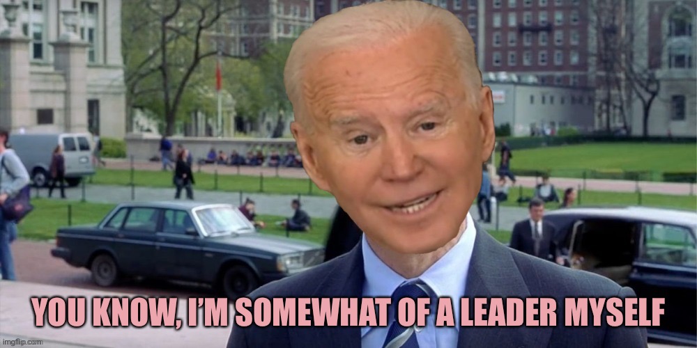 Joe biden I'm something of a | YOU KNOW, I’M SOMEWHAT OF A LEADER MYSELF | image tagged in joe biden i'm something of a | made w/ Imgflip meme maker