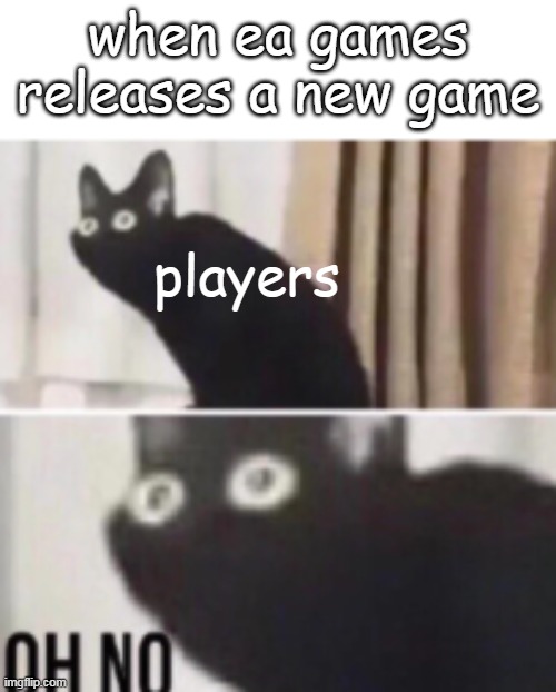 :) | when ea games releases a new game; players | image tagged in oh no cat | made w/ Imgflip meme maker