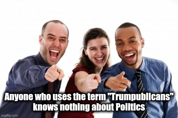 finger pointing laughing | Anyone who uses the term "Trumpublicans"
 knows nothing about Politics | image tagged in finger pointing laughing | made w/ Imgflip meme maker