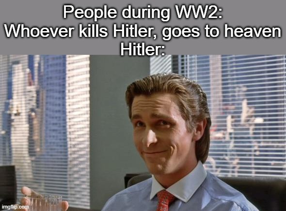 suicide moment | People during WW2: Whoever kills Hitler, goes to heaven
Hitler: | made w/ Imgflip meme maker