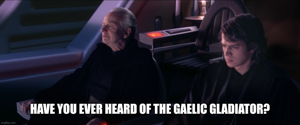 Have you ever heard the Tragedy of Darth Plageuis the Wise | HAVE YOU EVER HEARD OF THE GAELIC GLADIATOR? | image tagged in have you ever heard the tragedy of darth plageuis the wise | made w/ Imgflip meme maker