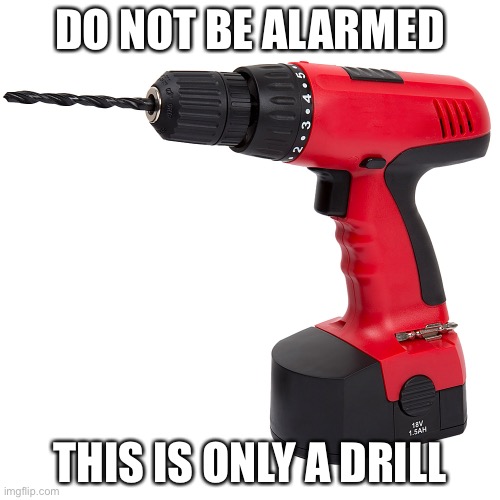  DO NOT BE ALARMED; THIS IS ONLY A DRILL | image tagged in stupid,drill | made w/ Imgflip meme maker