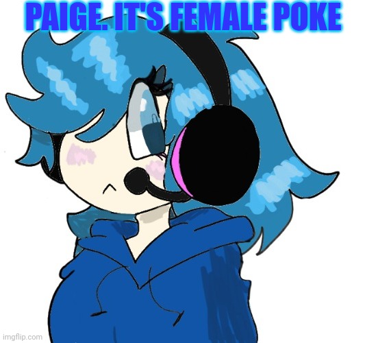 My oc paige | PAIGE. IT'S FEMALE POKE | image tagged in my oc paige | made w/ Imgflip meme maker