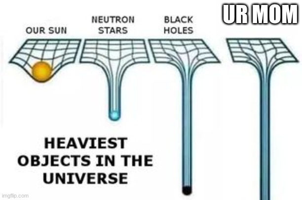 Its true | UR MOM | image tagged in heaviest objects | made w/ Imgflip meme maker