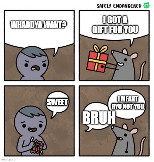 wrong guy | I GOT A GIFT FOR YOU; WHADDYA WANT? I MEANT RYU NOT YOU; BRUH; SWEET | image tagged in safely endangered | made w/ Imgflip meme maker
