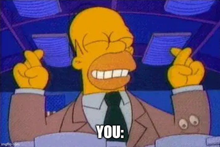homer simpsons fingers cross | YOU: | image tagged in homer simpsons fingers cross | made w/ Imgflip meme maker