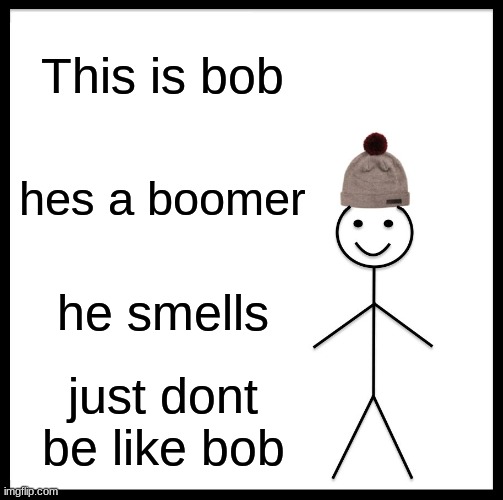 Be Like Bill Meme | This is bob; hes a boomer; he smells; just dont be like bob | image tagged in memes,be like bill | made w/ Imgflip meme maker