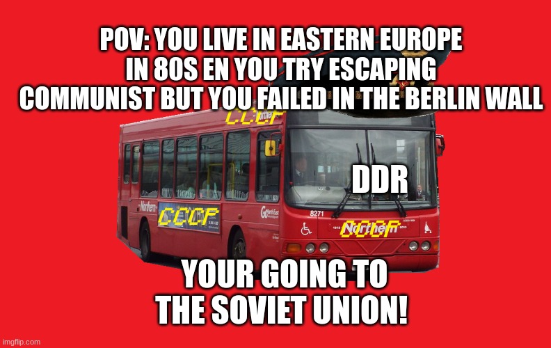 soviet bus | POV: YOU LIVE IN EASTERN EUROPE IN 80S EN YOU TRY ESCAPING COMMUNIST BUT YOU FAILED IN THE BERLIN WALL; DDR; YOUR GOING TO THE SOVIET UNION! | image tagged in soviet bus | made w/ Imgflip meme maker