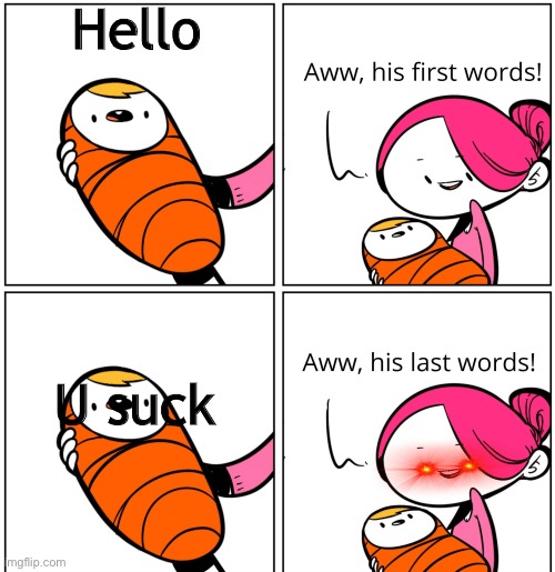 Be nice to to mama | Hello; U suck | image tagged in aww his last words | made w/ Imgflip meme maker