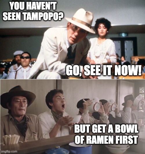 Best food movie ever | YOU HAVEN'T SEEN TAMPOPO? GO, SEE IT NOW! BUT GET A BOWL OF RAMEN FIRST | image tagged in movies,japanese,ramen,food | made w/ Imgflip meme maker