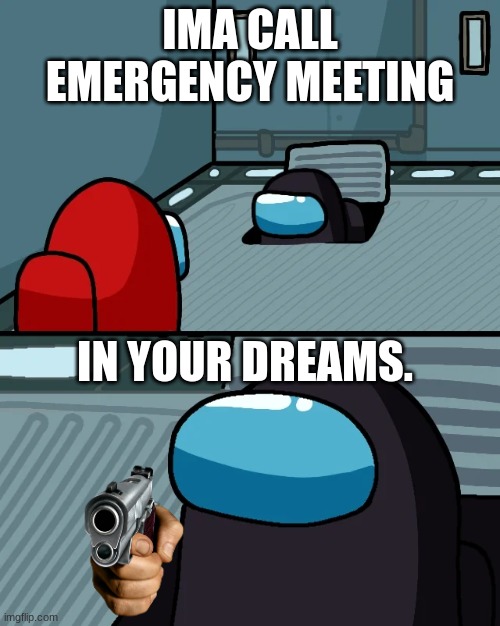 impostor of the vent | IMA CALL EMERGENCY MEETING; IN YOUR DREAMS. | image tagged in impostor of the vent | made w/ Imgflip meme maker