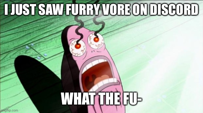 Before you ask, it was in Jimmyhere’s you laugh you lose submissions | I JUST SAW FURRY VORE ON DISCORD; WHAT THE FU- | image tagged in spongebob my eyes,i have decided that i want to die | made w/ Imgflip meme maker