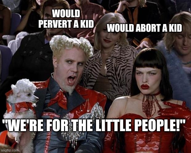 For the little people | WOULD PERVERT A KID; WOULD ABORT A KID; "WE'RE FOR THE LITTLE PEOPLE!" | image tagged in memes | made w/ Imgflip meme maker
