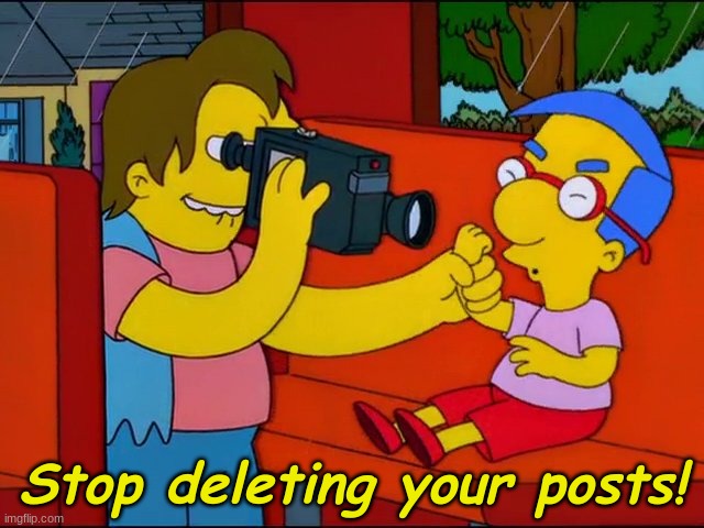 Stop Hitting Yourself | Stop deleting your posts! | image tagged in stop hitting yourself | made w/ Imgflip meme maker