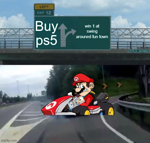 Me | win 1 at swing arouned fun town; Buy ps5 | image tagged in memes,left exit 12 off ramp | made w/ Imgflip meme maker