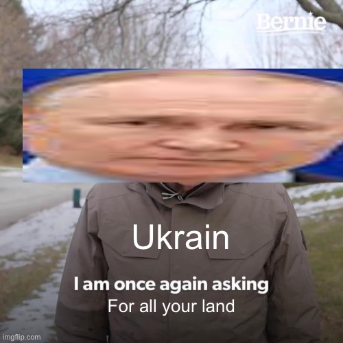 Funny haha | Ukrain; For all your land | image tagged in memes,bernie i am once again asking for your support | made w/ Imgflip meme maker