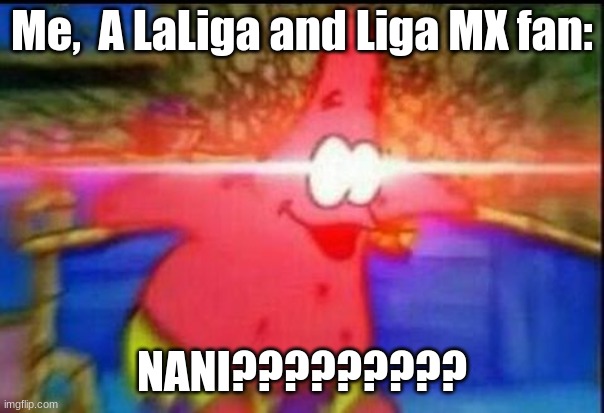NANI | Me,  A LaLiga and Liga MX fan: NANI????????? | image tagged in nani | made w/ Imgflip meme maker