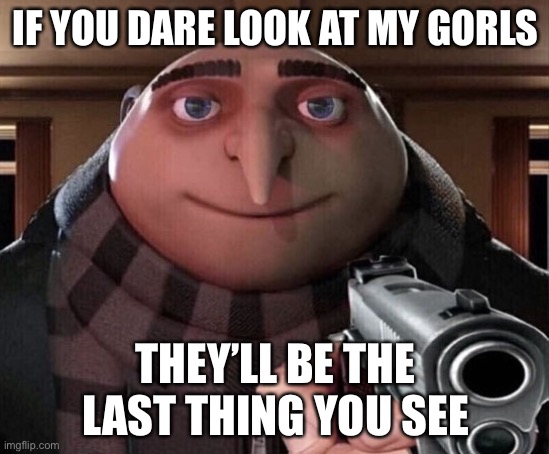 Gru Gun | IF YOU DARE LOOK AT MY GORLS; THEY’LL BE THE LAST THING YOU SEE | image tagged in gru gun | made w/ Imgflip meme maker