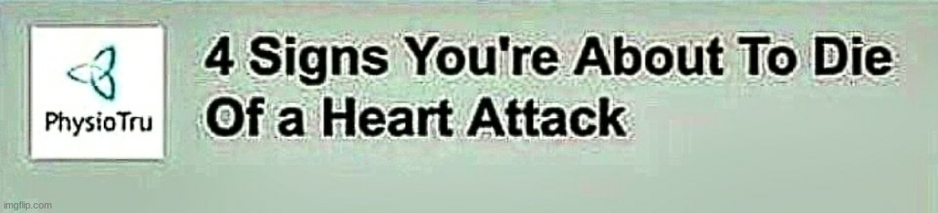 4 Signs You're About To Die Of a Heart Attack | image tagged in 4 signs you're about to die of a heart attack | made w/ Imgflip meme maker